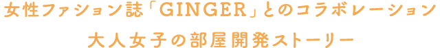 女性ファション誌「GINGER」とのコラボレーション大人女子の部屋開発ストーリー
