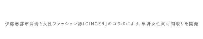 伊藤忠都市開発と女性ファッション誌「GINGER」のコラボにより、単身女性向け間取りを開発